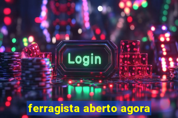 ferragista aberto agora